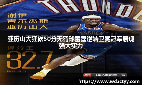 亚历山大狂砍50分无罚球雷霆逆转卫冕冠军展现强大实力